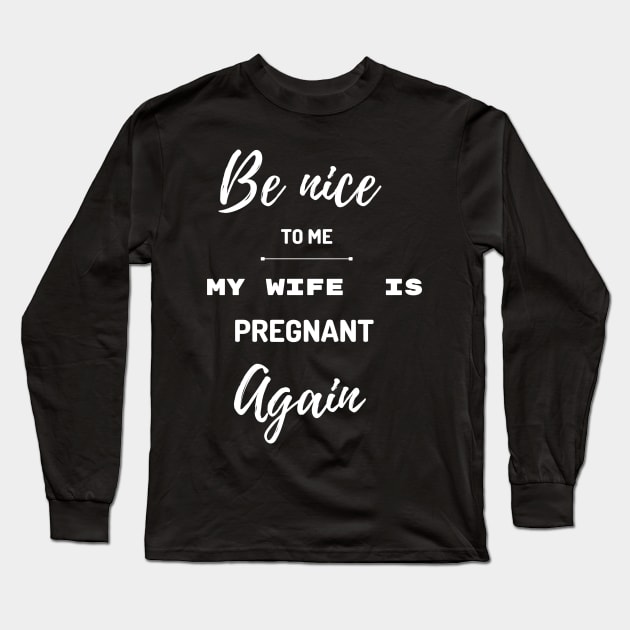 Be nice to me my wife is pregnant again Long Sleeve T-Shirt by Expressyourself